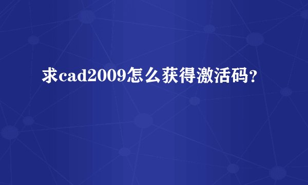 求cad2009怎么获得激活码?