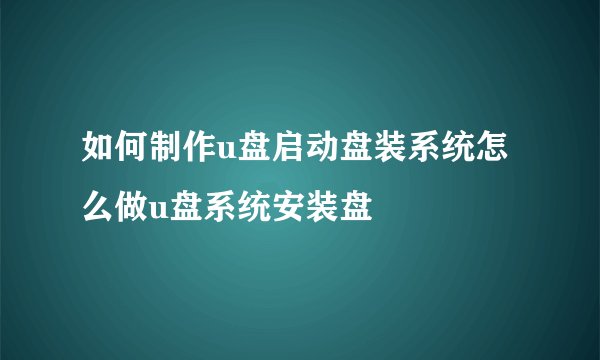 如何制作u盘启动盘装系统怎么做u盘系统安装盘