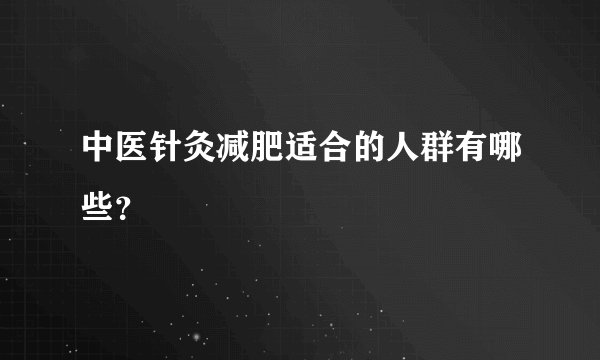中医针灸减肥适合的人群有哪些？