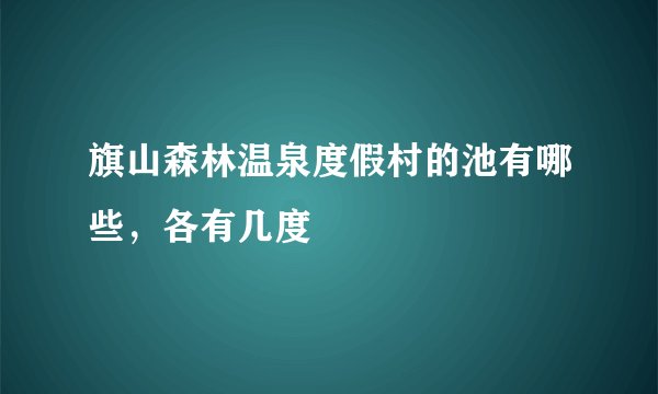 旗山森林温泉度假村的池有哪些，各有几度