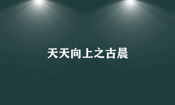 天天向上之古晨