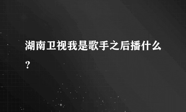 湖南卫视我是歌手之后播什么？