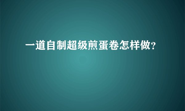 一道自制超级煎蛋卷怎样做？