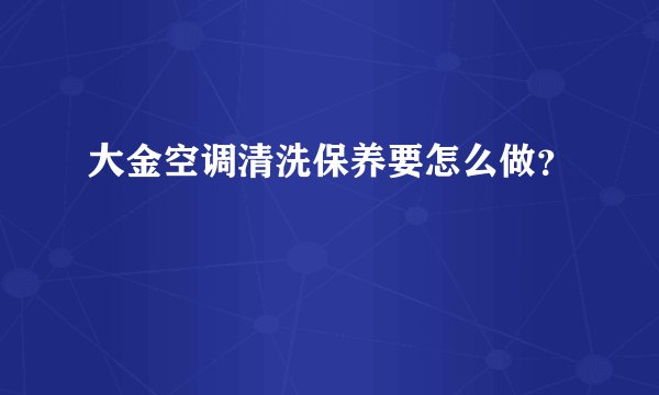 大金空调清洗保养要怎么做？