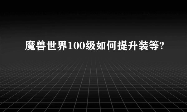 魔兽世界100级如何提升装等?