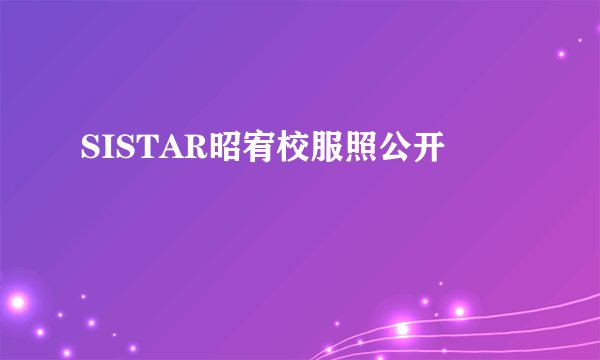 SISTAR昭宥校服照公开