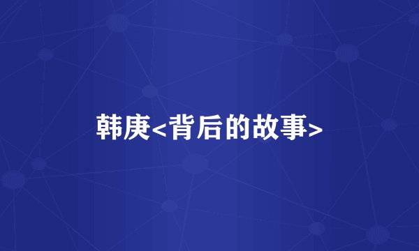 韩庚<背后的故事>