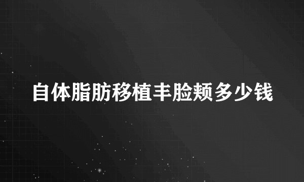 自体脂肪移植丰脸颊多少钱