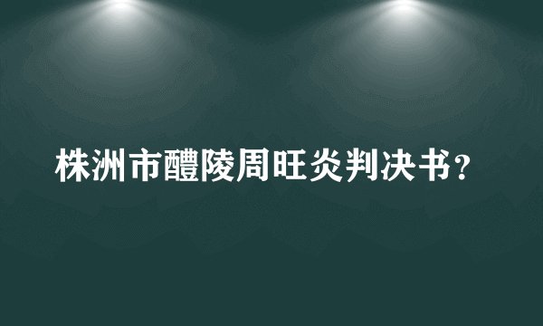 株洲市醴陵周旺炎判决书？