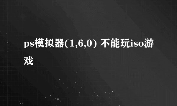 ps模拟器(1,6,0) 不能玩iso游戏