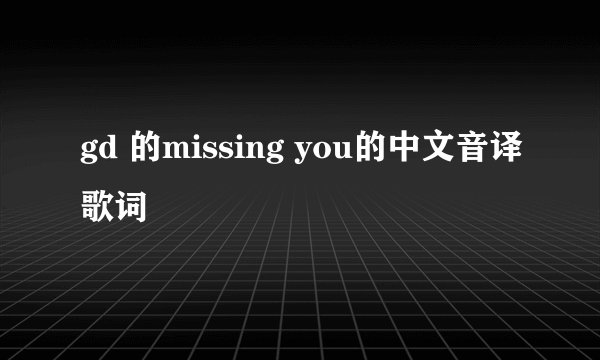 gd 的missing you的中文音译歌词