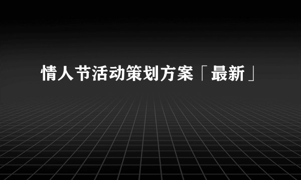 情人节活动策划方案「最新」
