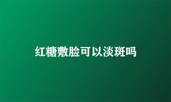 红糖敷脸可以淡斑吗