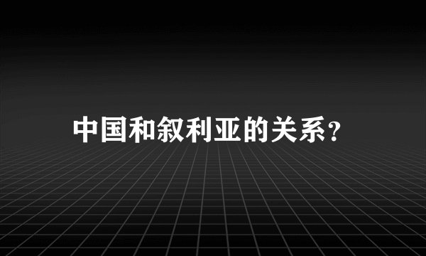 中国和叙利亚的关系？