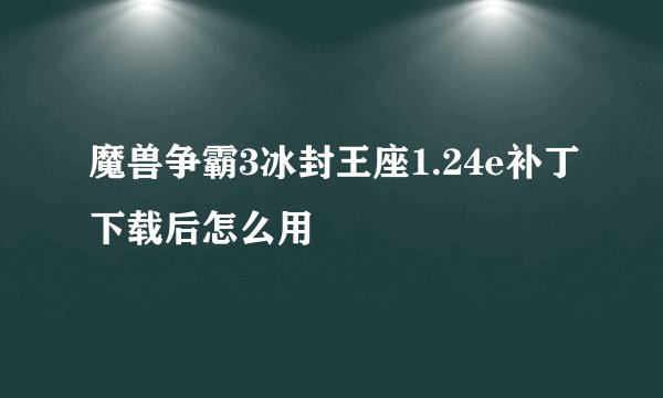 魔兽争霸3冰封王座1.24e补丁下载后怎么用