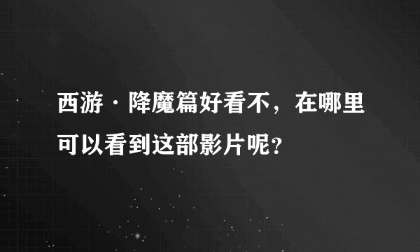 西游·降魔篇好看不，在哪里可以看到这部影片呢？