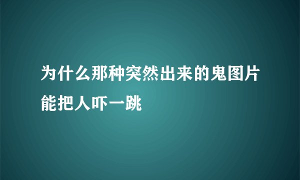 为什么那种突然出来的鬼图片能把人吓一跳