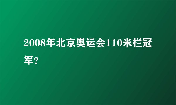 2008年北京奥运会110米栏冠军?