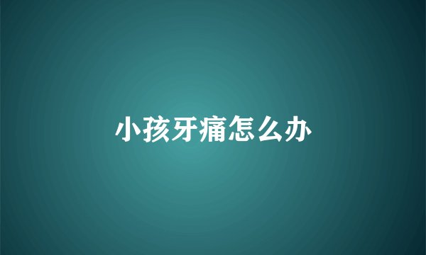 小孩牙痛怎么办