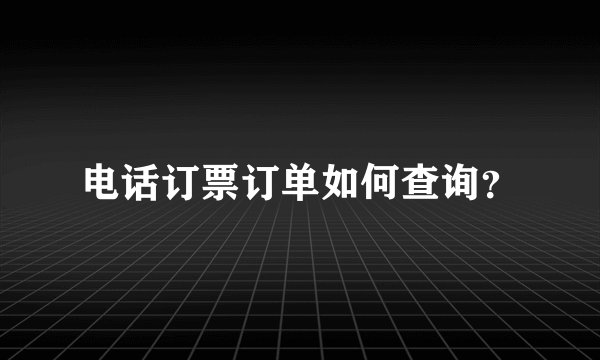 电话订票订单如何查询？