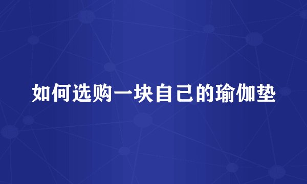 如何选购一块自己的瑜伽垫