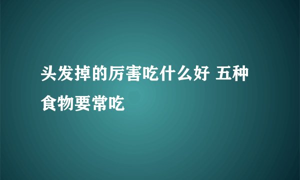 头发掉的厉害吃什么好 五种食物要常吃