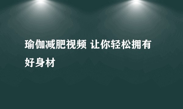 瑜伽减肥视频 让你轻松拥有好身材