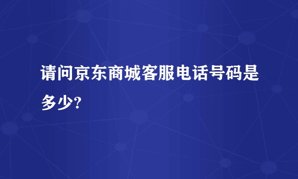 请问京东商城客服电话号码是多少?