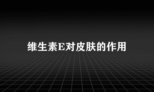 维生素E对皮肤的作用