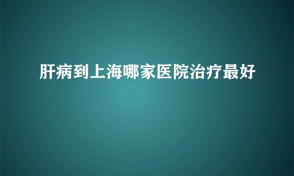 肝病到上海哪家医院治疗最好