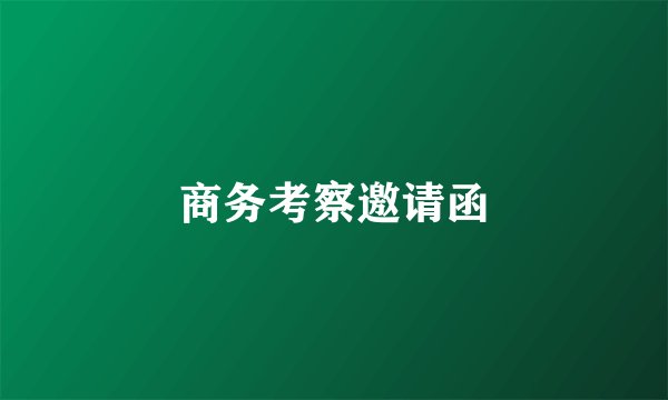 商务考察邀请函