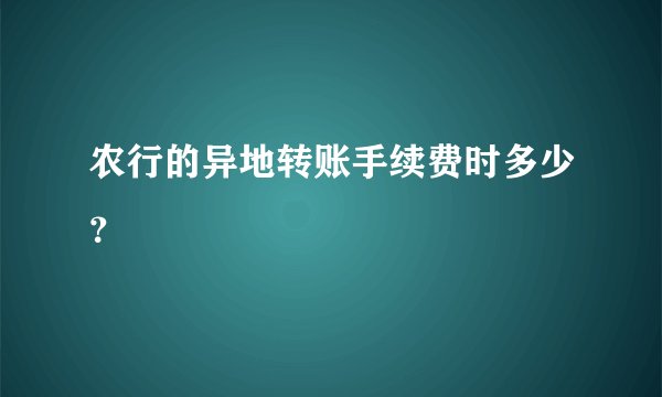 农行的异地转账手续费时多少？
