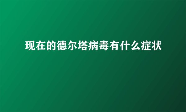 现在的德尔塔病毒有什么症状