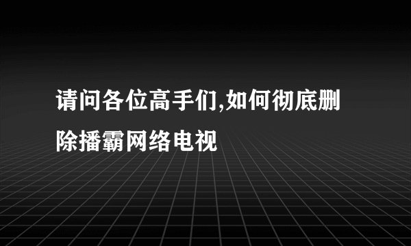 请问各位高手们,如何彻底删除播霸网络电视