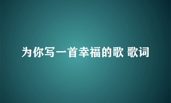 为你写一首幸福的歌 歌词