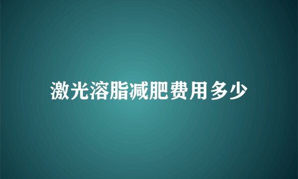 激光溶脂减肥费用多少