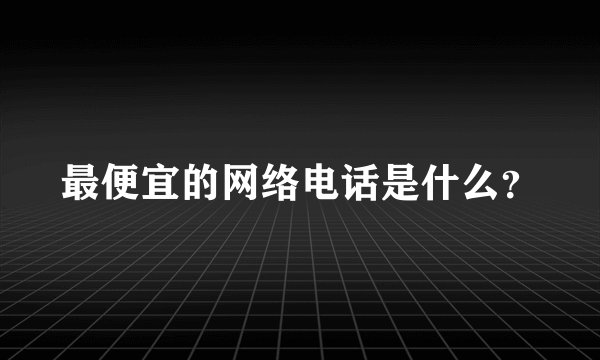 最便宜的网络电话是什么？