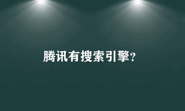 腾讯有搜索引擎?