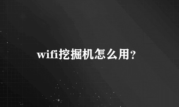 wifi挖掘机怎么用?