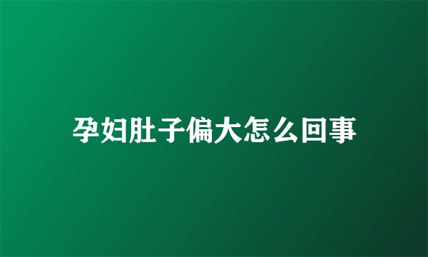 孕妇肚子偏大怎么回事