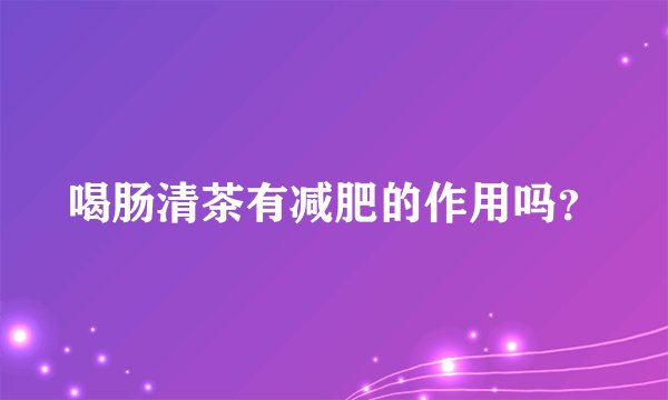 喝肠清茶有减肥的作用吗？