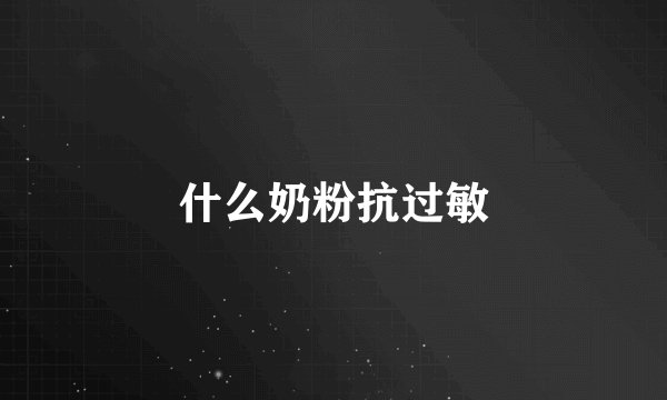 什么奶粉抗过敏