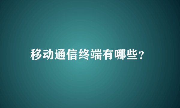移动通信终端有哪些？