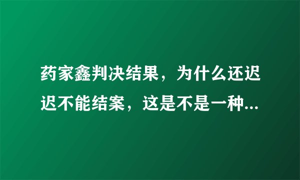 药家鑫判决结果，为什么还迟迟不能结案，这是不是一种历史的倒退