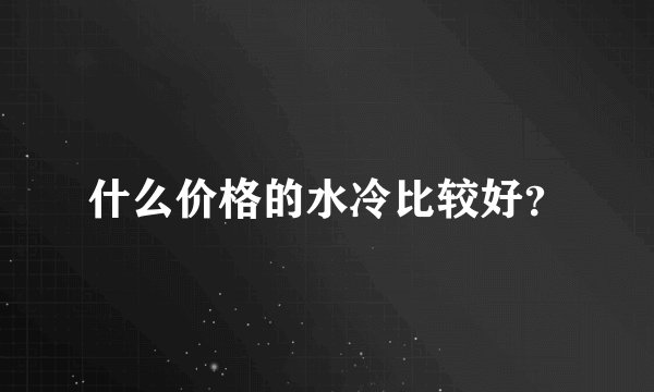 什么价格的水冷比较好?