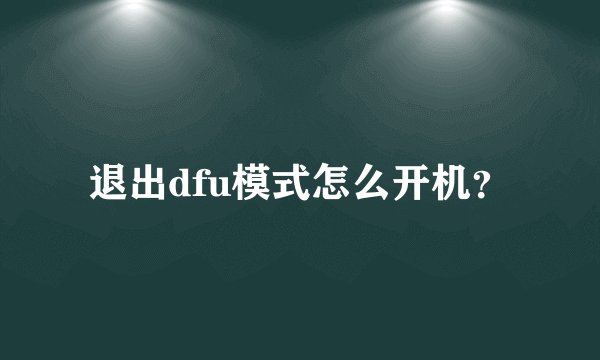 退出dfu模式怎么开机?