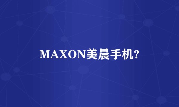 MAXON美晨手机?