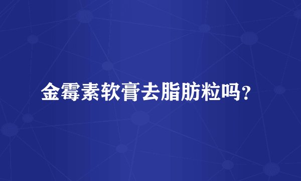 金霉素软膏去脂肪粒吗？
