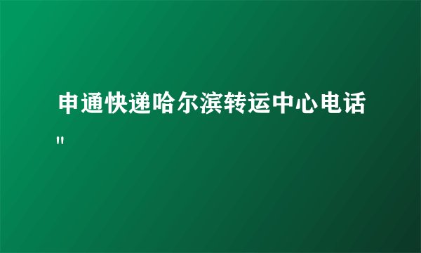 申通快递哈尔滨转运中心电话