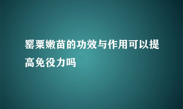 罂粟嫩苗的功效与作用可以提高免役力吗